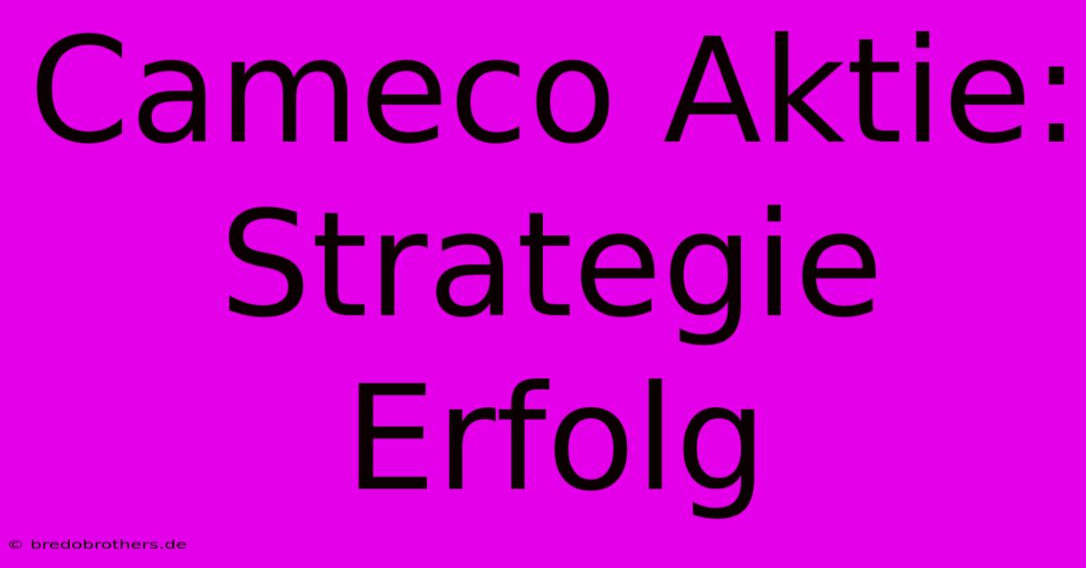 Cameco Aktie: Strategie Erfolg