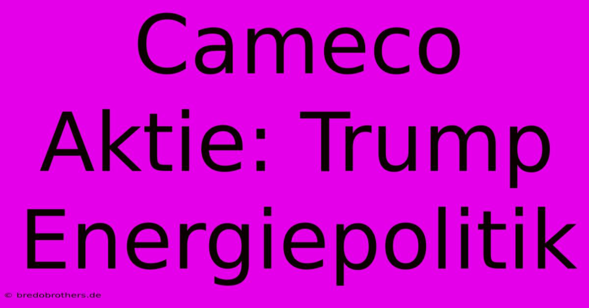 Cameco Aktie: Trump Energiepolitik