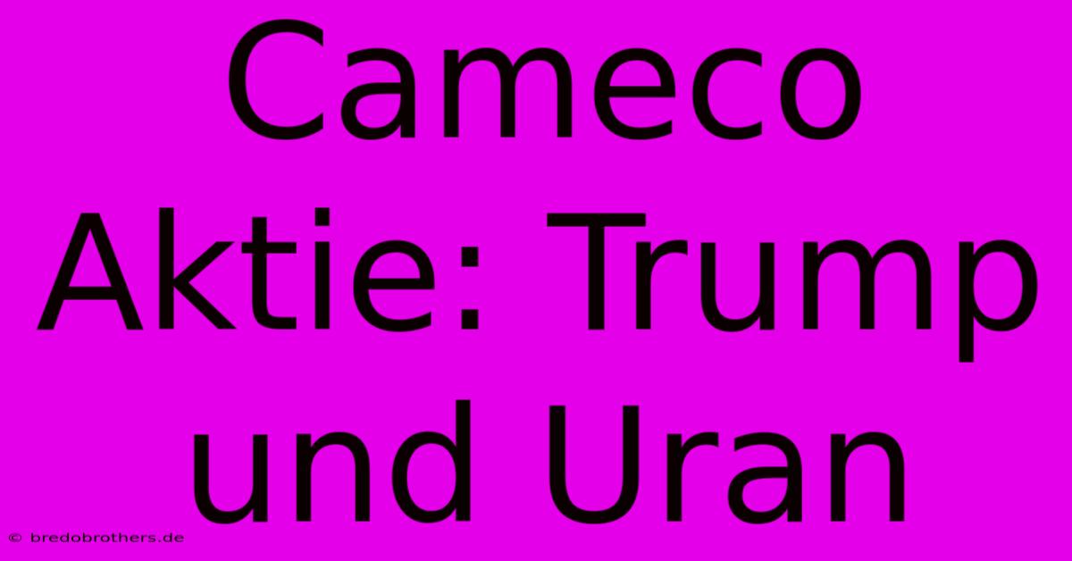 Cameco Aktie: Trump Und Uran