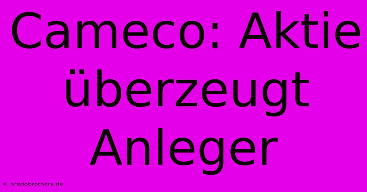 Cameco: Aktie Überzeugt Anleger