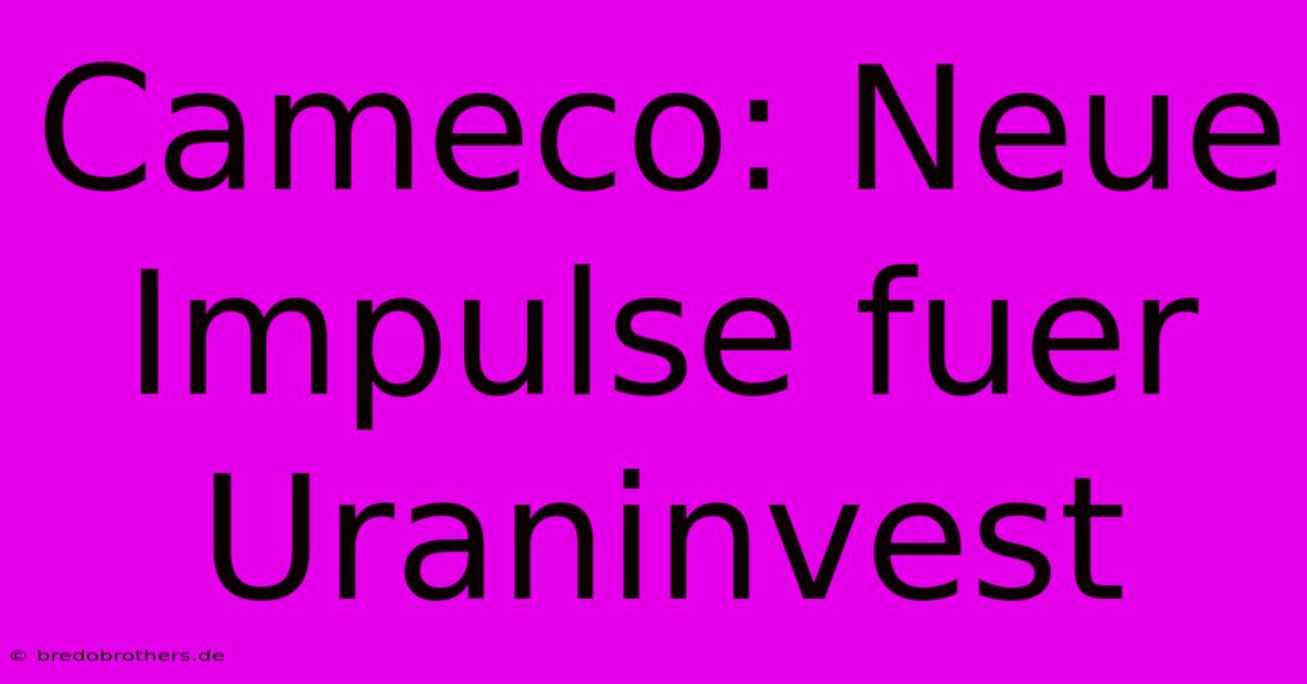 Cameco: Neue Impulse Fuer Uraninvest