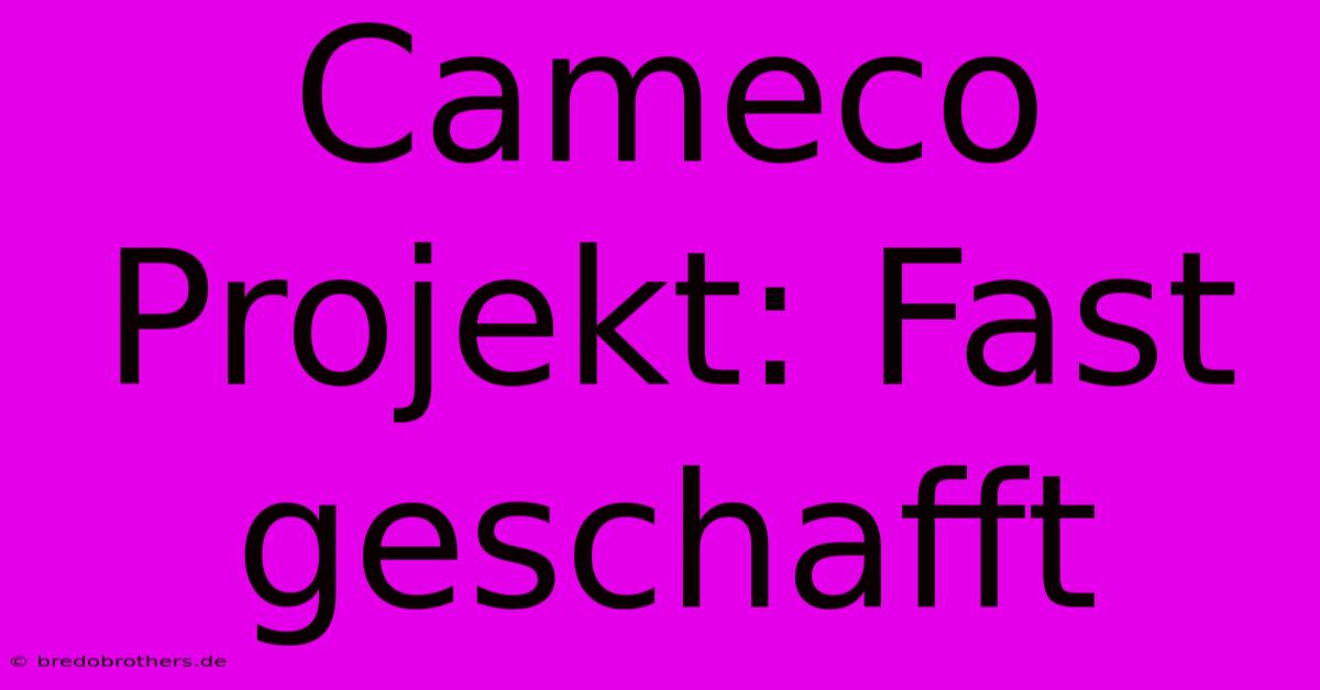 Cameco Projekt: Fast Geschafft