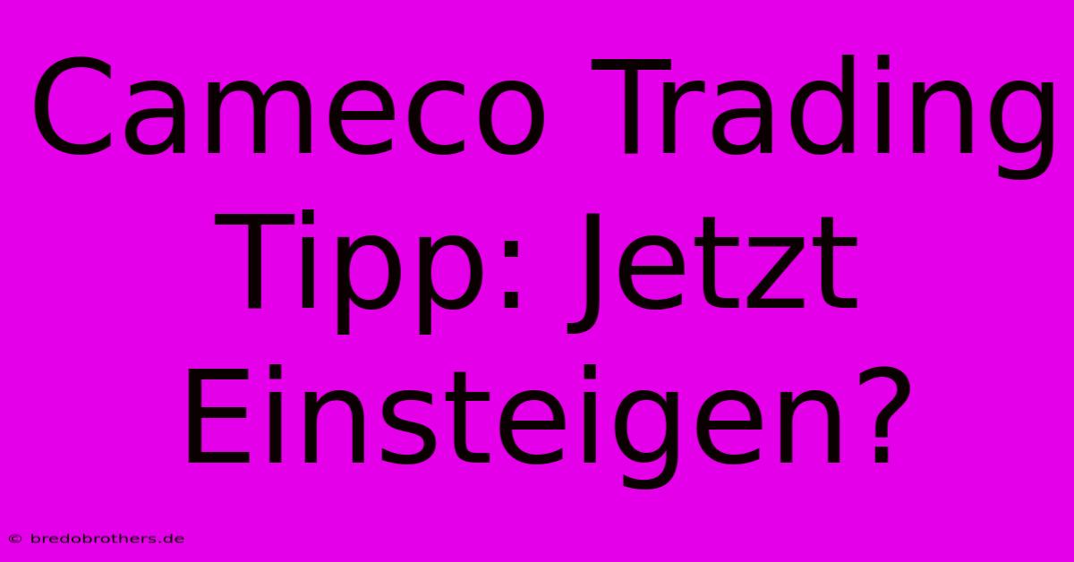 Cameco Trading Tipp: Jetzt Einsteigen?