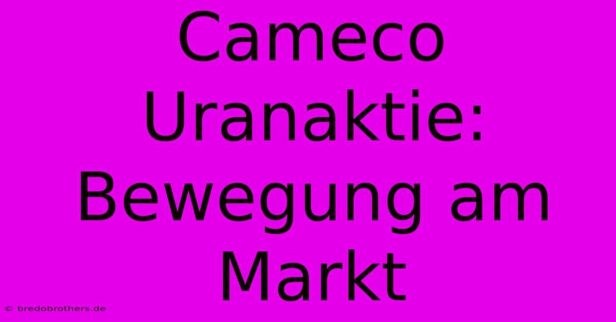 Cameco Uranaktie: Bewegung Am Markt