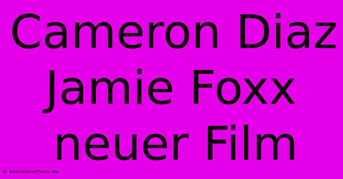 Cameron Diaz Jamie Foxx Neuer Film