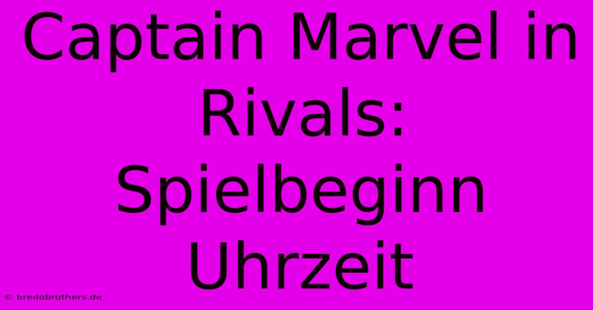 Captain Marvel In Rivals: Spielbeginn Uhrzeit