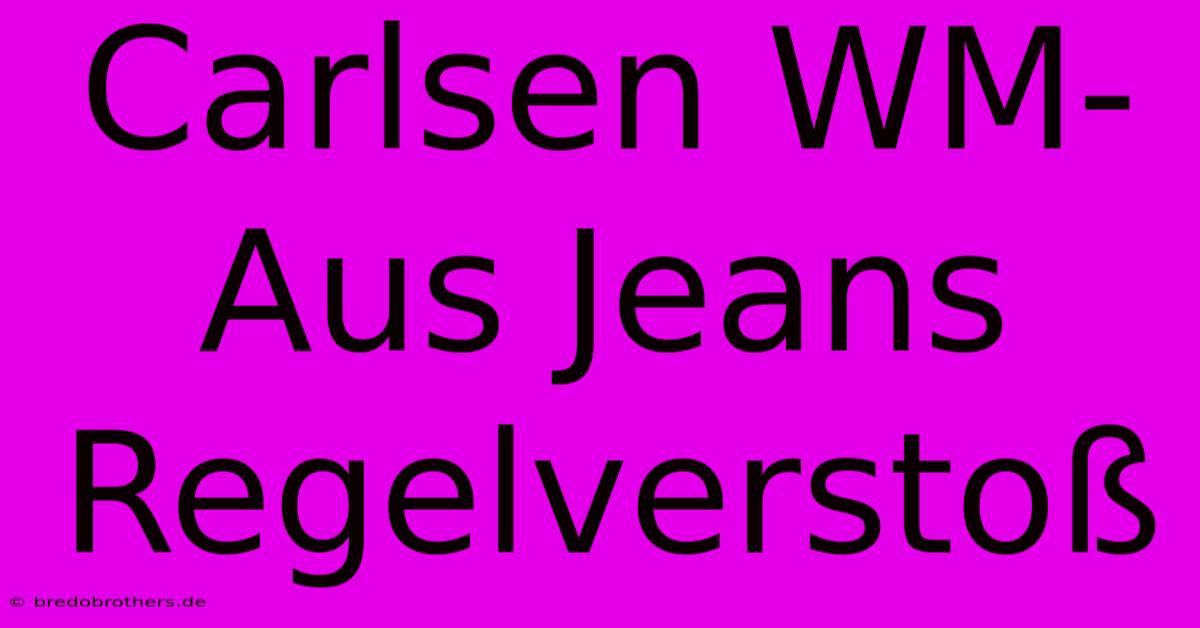 Carlsen WM-Aus Jeans Regelverstoß