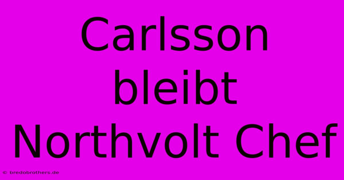 Carlsson Bleibt Northvolt Chef