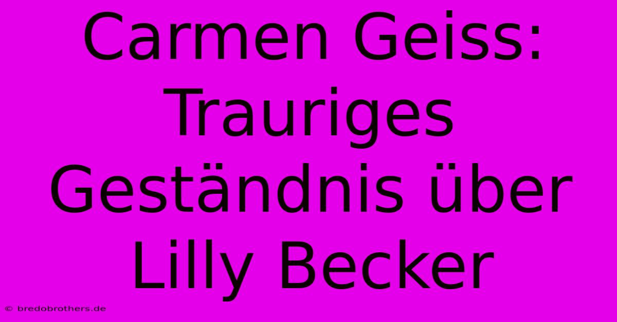 Carmen Geiss: Trauriges Geständnis Über Lilly Becker