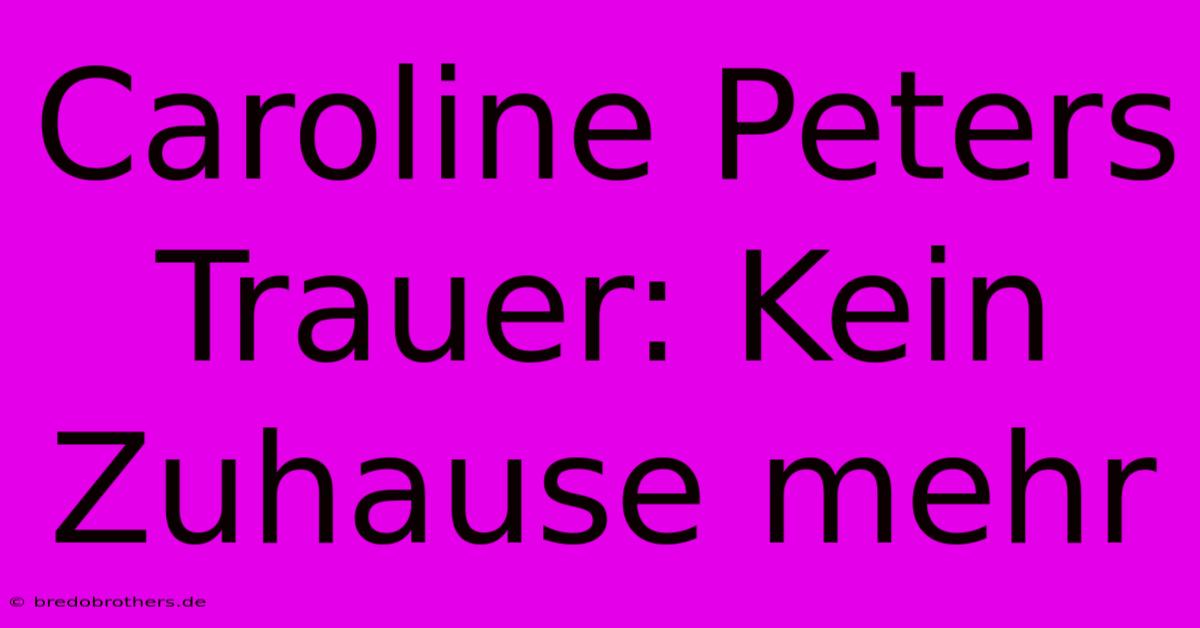 Caroline Peters Trauer: Kein Zuhause Mehr