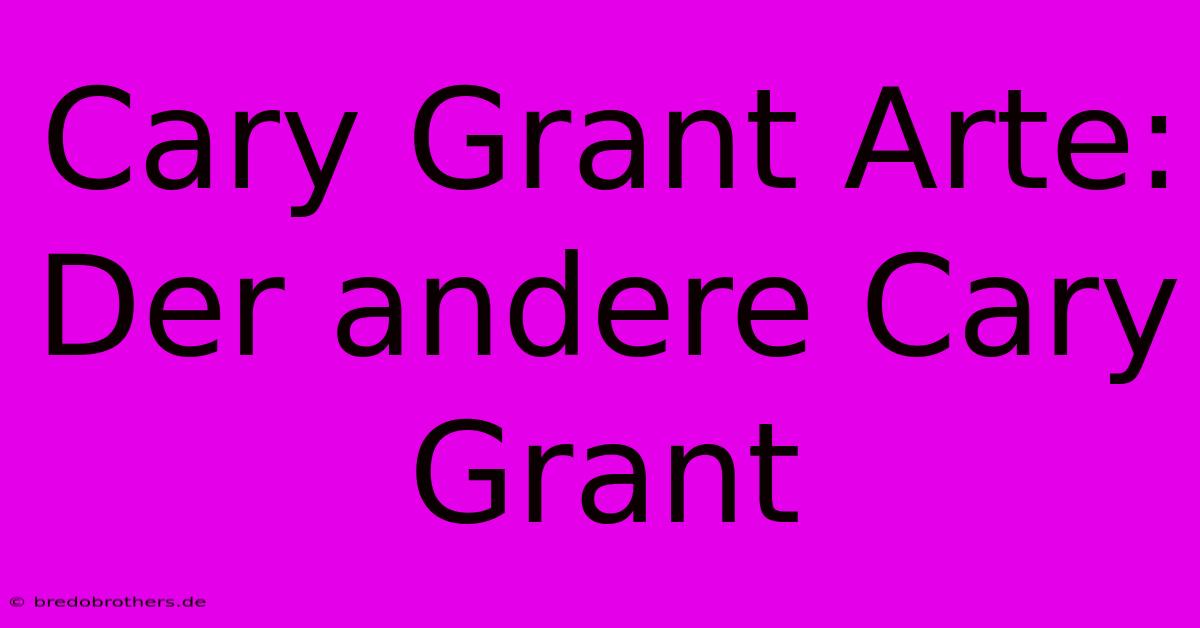 Cary Grant Arte: Der Andere Cary Grant