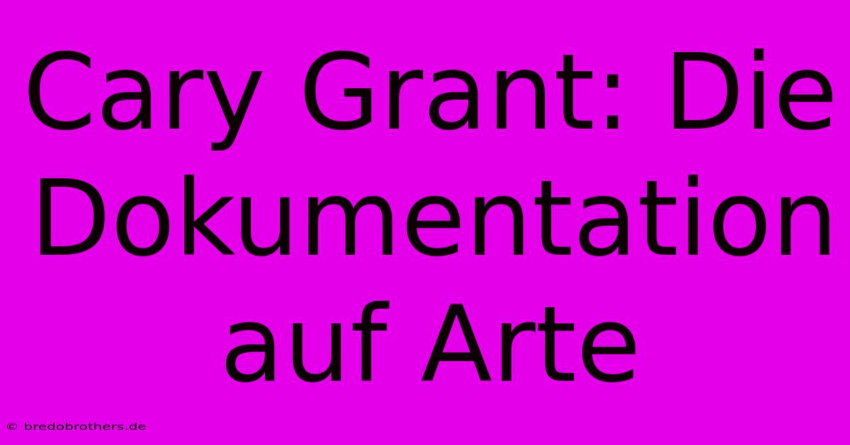 Cary Grant: Die Dokumentation Auf Arte