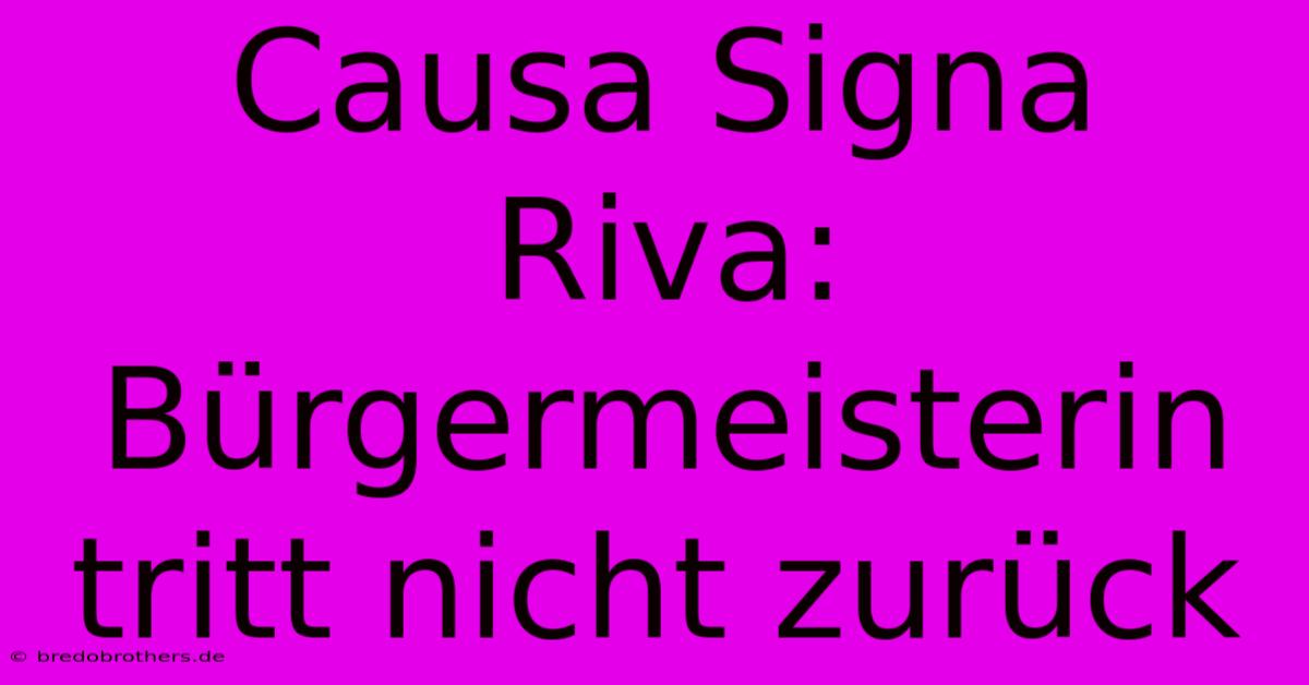 Causa Signa Riva: Bürgermeisterin Tritt Nicht Zurück