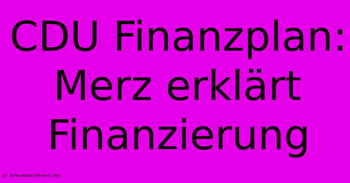 CDU Finanzplan: Merz Erklärt Finanzierung