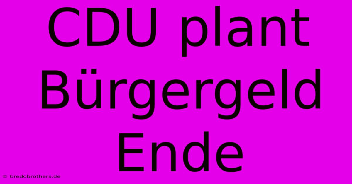 CDU Plant Bürgergeld Ende