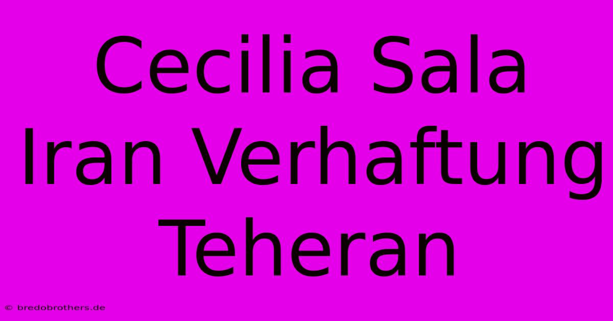 Cecilia Sala Iran Verhaftung Teheran