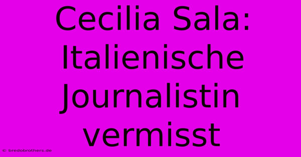 Cecilia Sala: Italienische Journalistin Vermisst