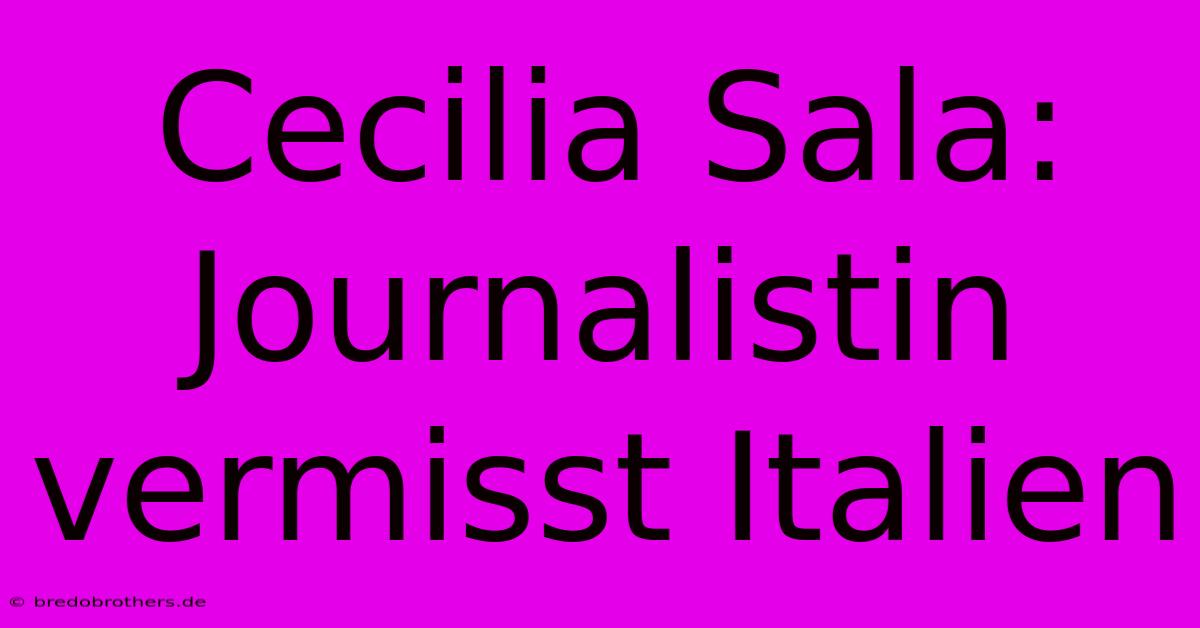 Cecilia Sala: Journalistin Vermisst Italien