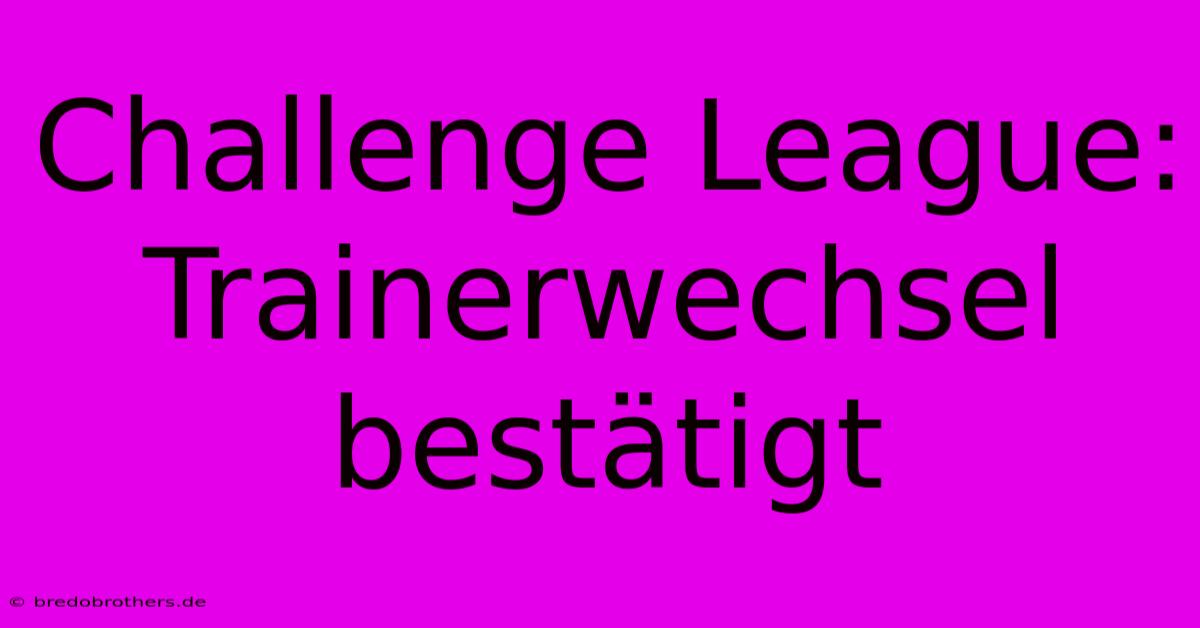 Challenge League: Trainerwechsel Bestätigt