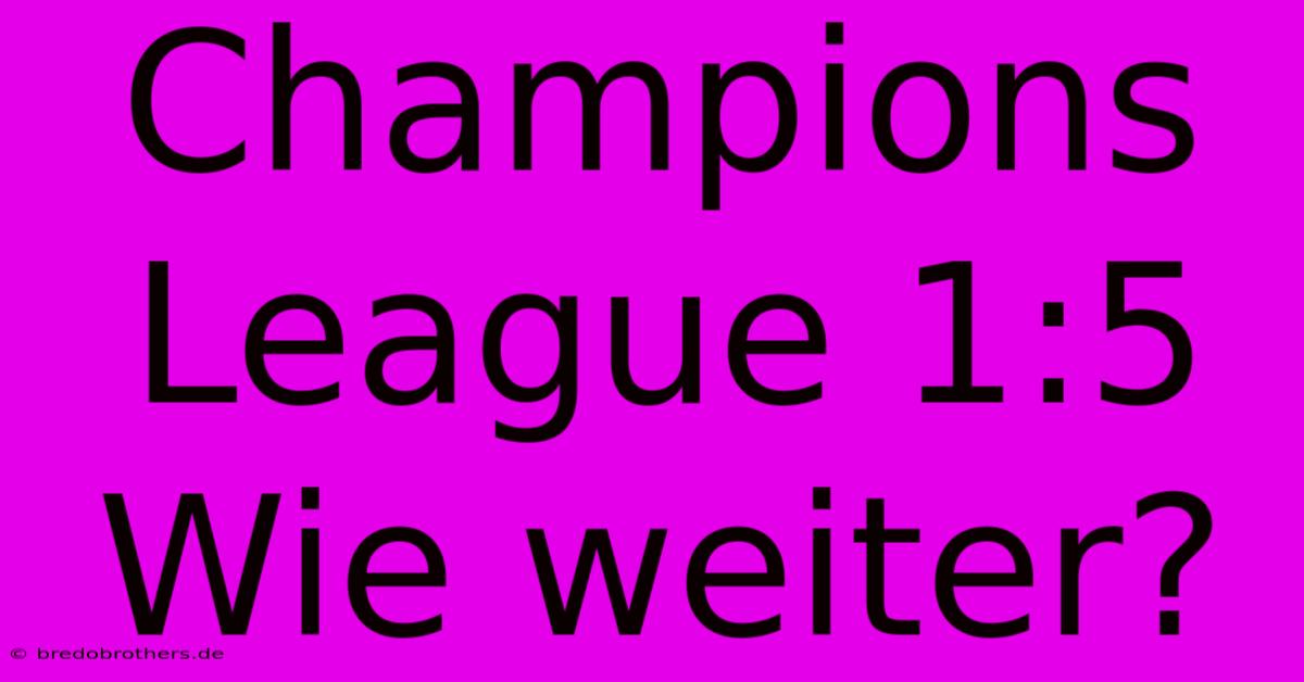 Champions League 1:5  Wie Weiter?