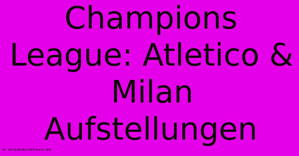 Champions League: Atletico & Milan Aufstellungen