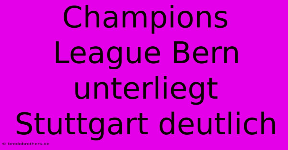 Champions League Bern Unterliegt Stuttgart Deutlich