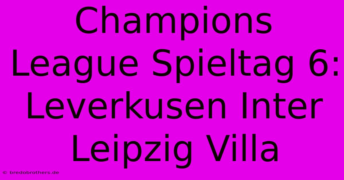 Champions League Spieltag 6: Leverkusen Inter Leipzig Villa