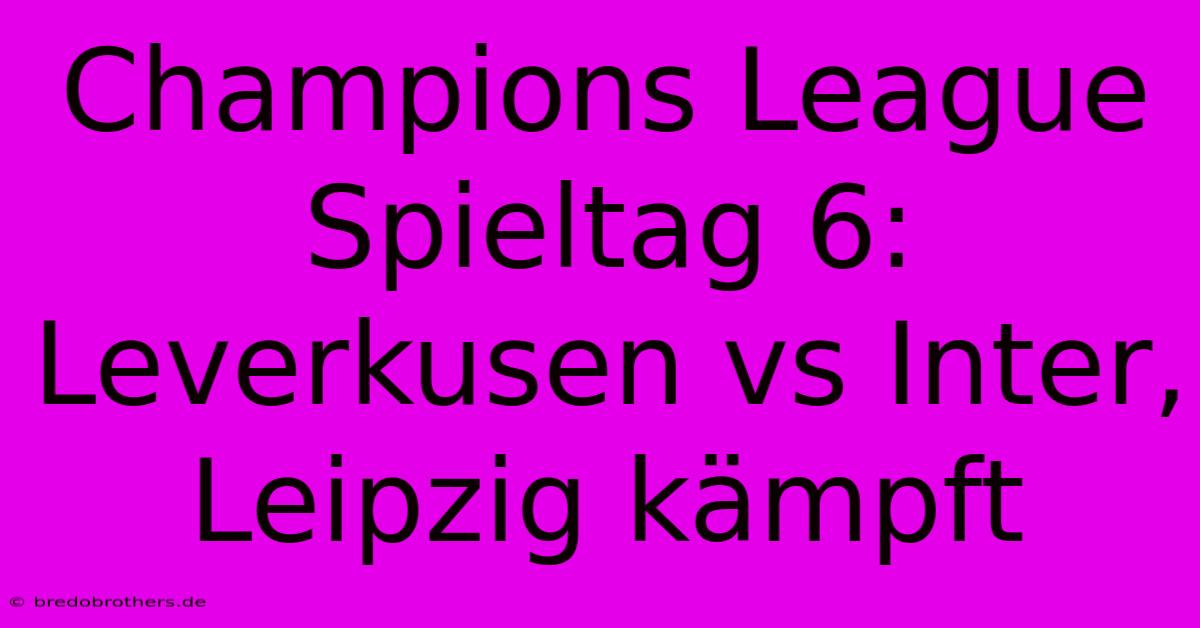 Champions League Spieltag 6: Leverkusen Vs Inter, Leipzig Kämpft