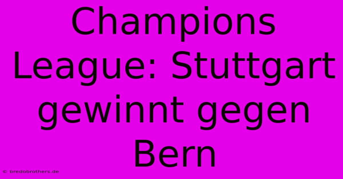 Champions League: Stuttgart Gewinnt Gegen Bern