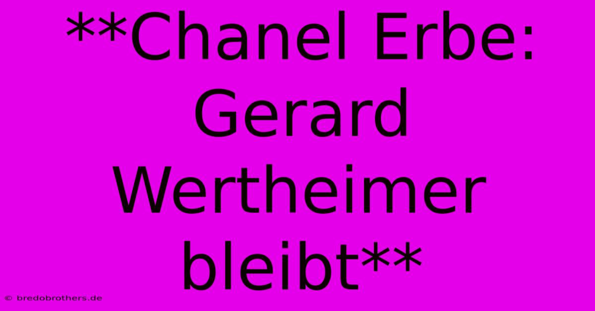 **Chanel Erbe: Gerard Wertheimer Bleibt**