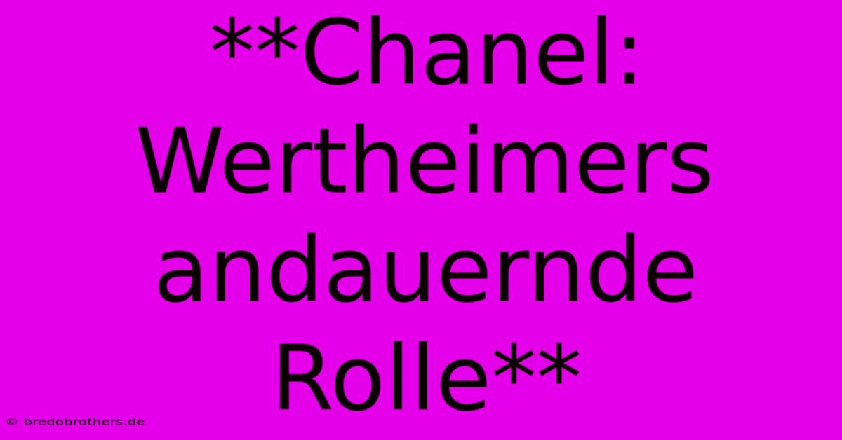 **Chanel: Wertheimers Andauernde Rolle**