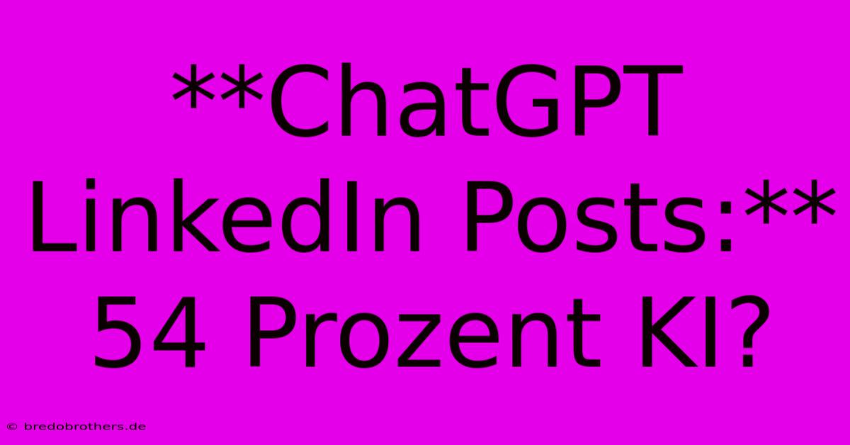 **ChatGPT LinkedIn Posts:** 54 Prozent KI?