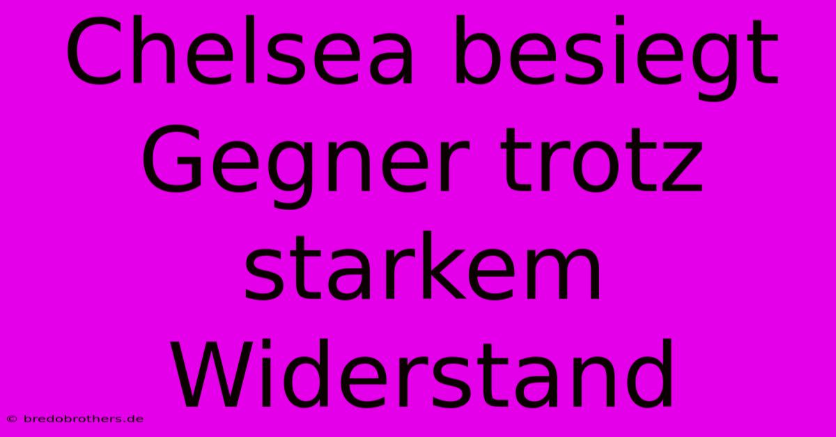 Chelsea Besiegt Gegner Trotz Starkem Widerstand