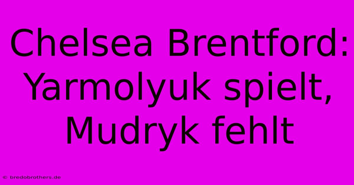 Chelsea Brentford: Yarmolyuk Spielt, Mudryk Fehlt