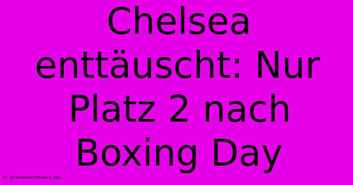 Chelsea Enttäuscht: Nur Platz 2 Nach Boxing Day