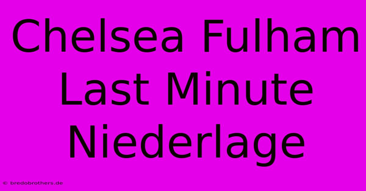 Chelsea Fulham Last Minute Niederlage