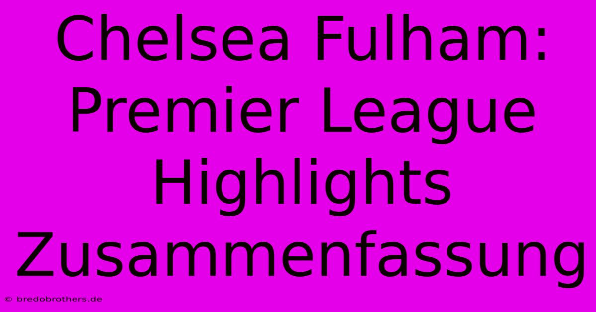 Chelsea Fulham: Premier League Highlights Zusammenfassung