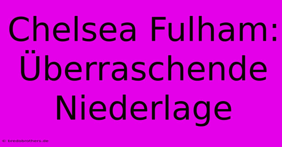 Chelsea Fulham: Überraschende Niederlage