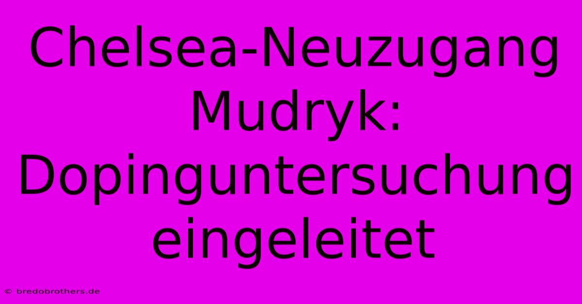 Chelsea-Neuzugang Mudryk: Dopinguntersuchung Eingeleitet