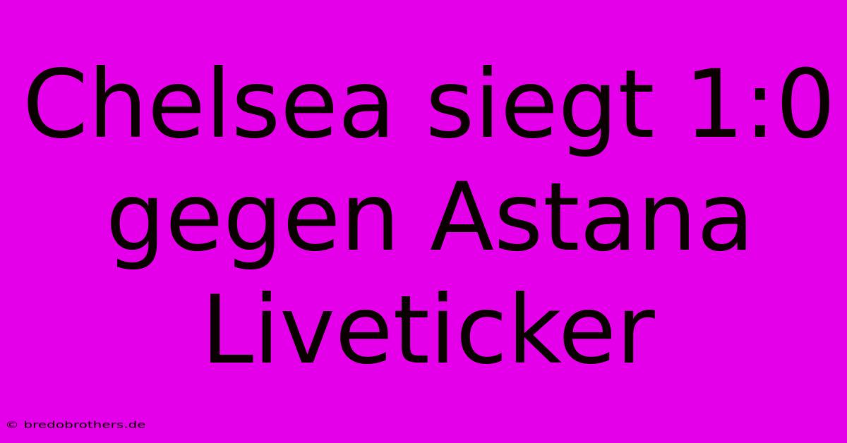 Chelsea Siegt 1:0 Gegen Astana Liveticker