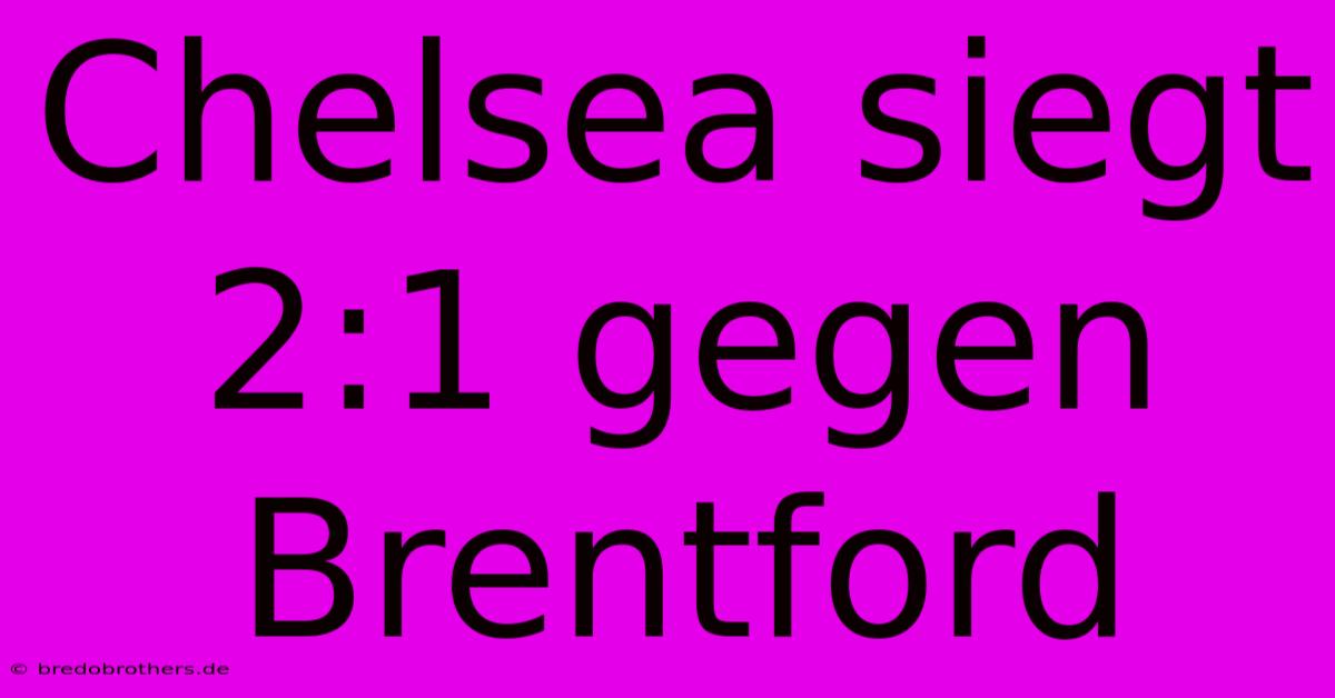 Chelsea Siegt 2:1 Gegen Brentford