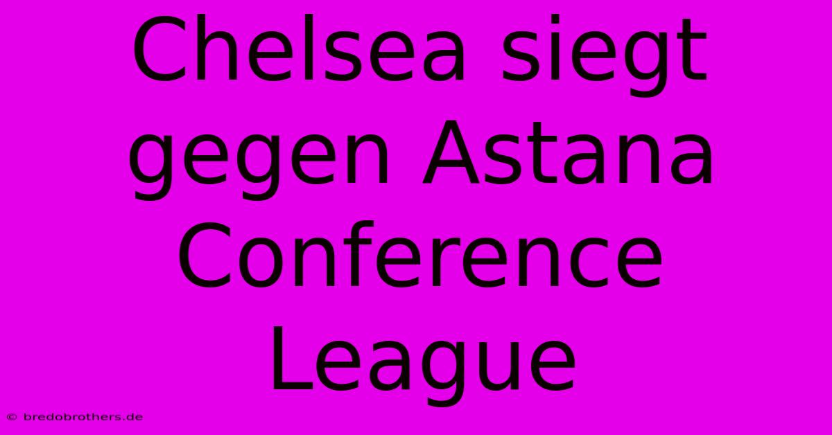 Chelsea Siegt Gegen Astana Conference League