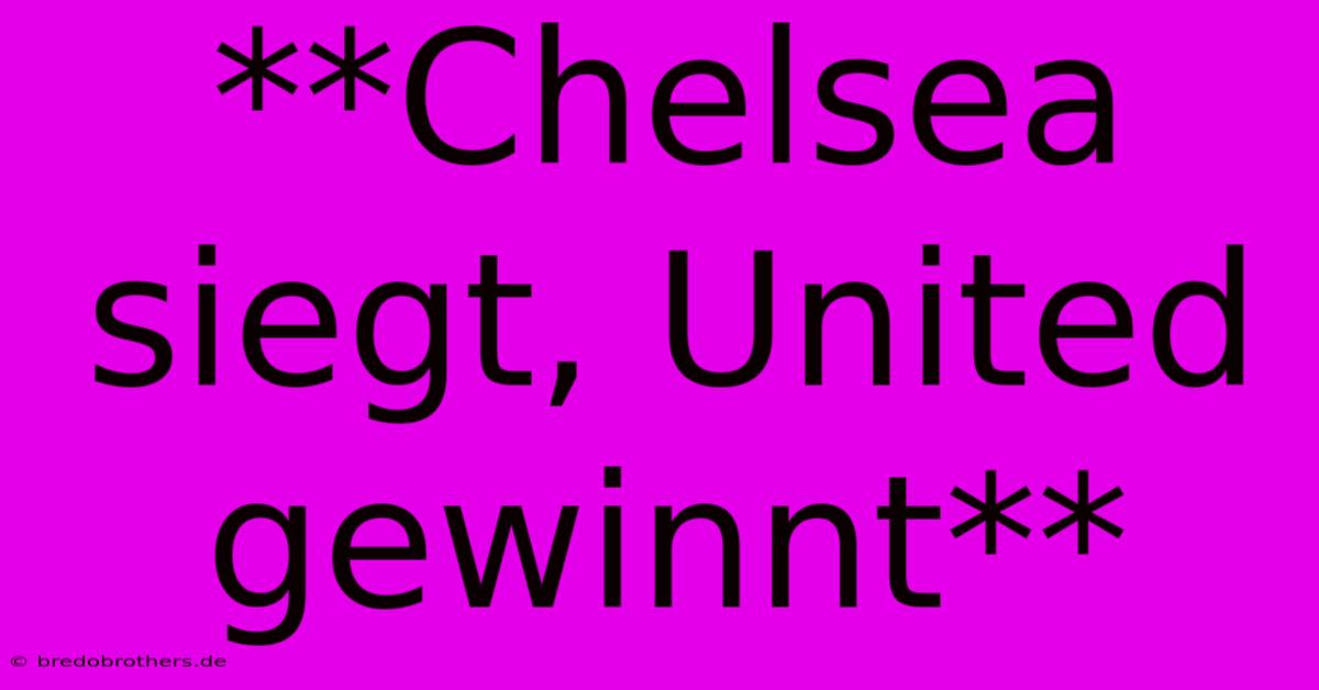 **Chelsea Siegt, United Gewinnt**