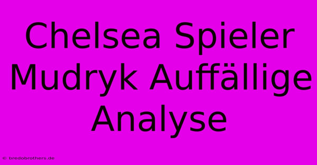 Chelsea Spieler Mudryk Auffällige Analyse