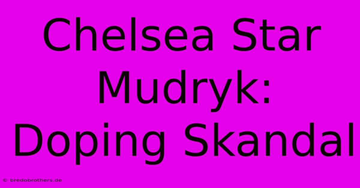 Chelsea Star Mudryk: Doping Skandal