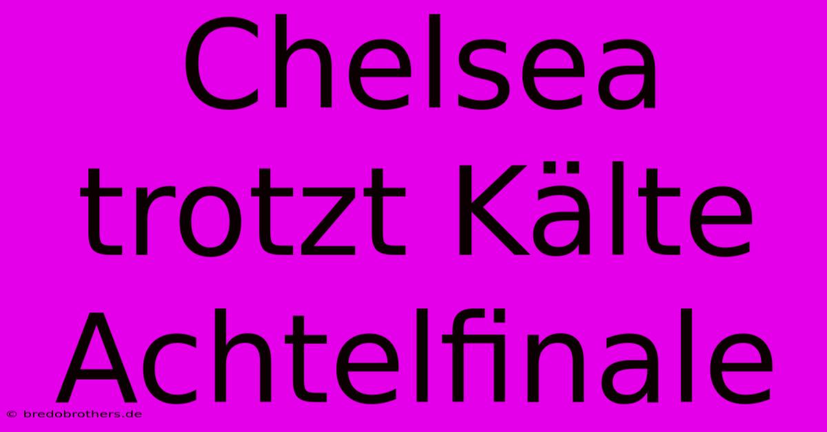 Chelsea Trotzt Kälte  Achtelfinale