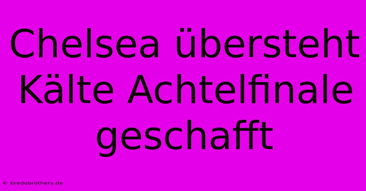 Chelsea Übersteht Kälte Achtelfinale Geschafft