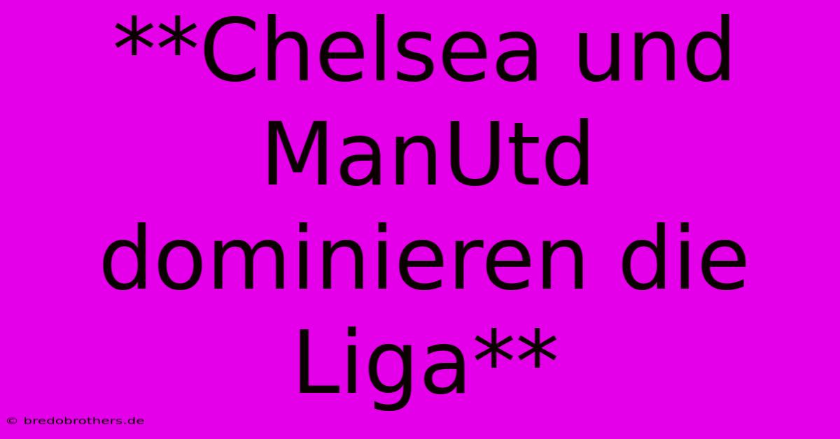 **Chelsea Und ManUtd Dominieren Die Liga**