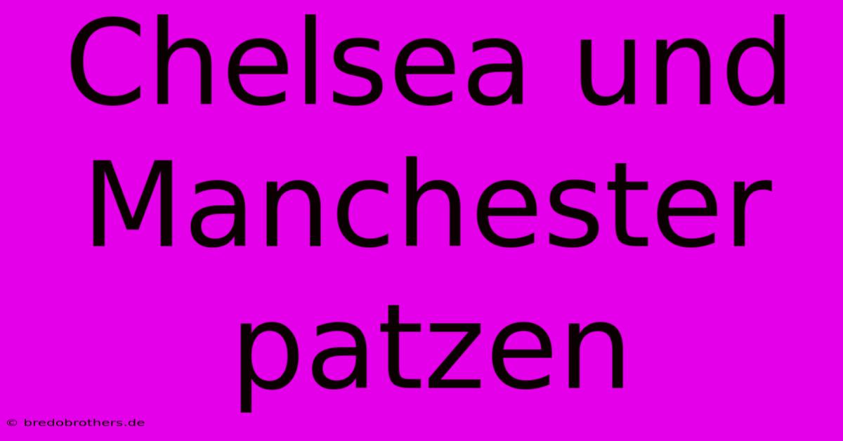 Chelsea Und Manchester Patzen