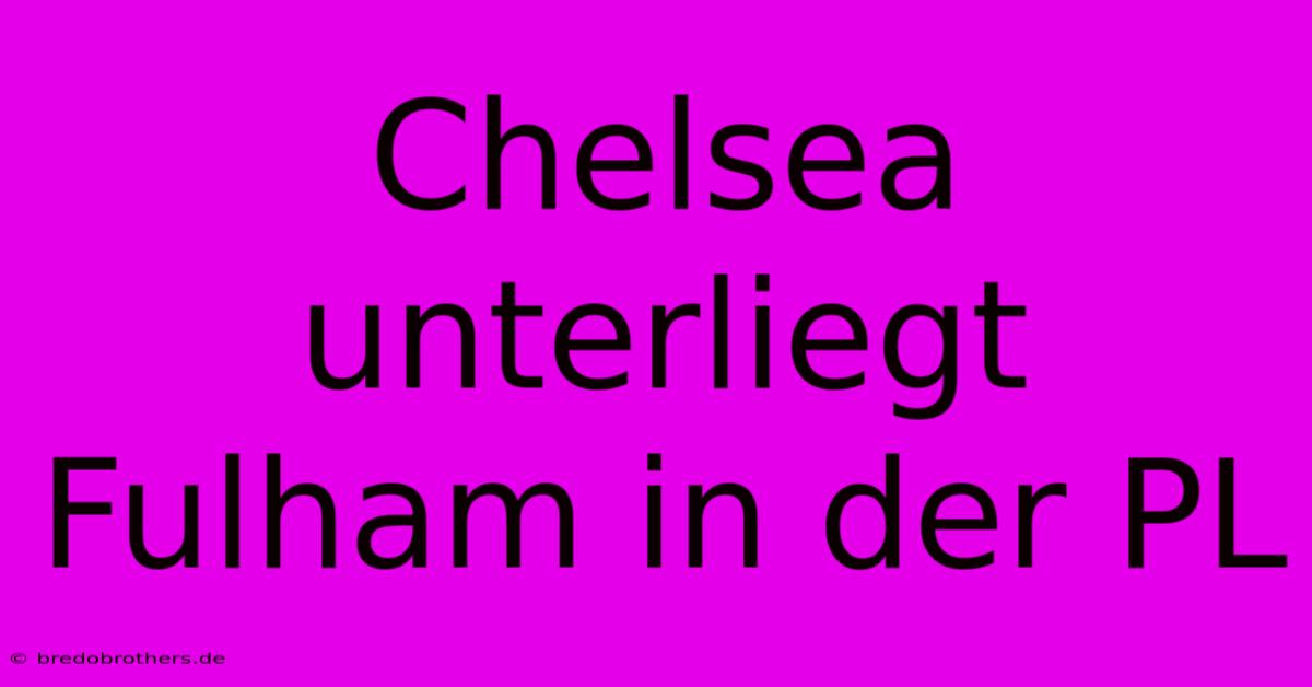 Chelsea Unterliegt Fulham In Der PL